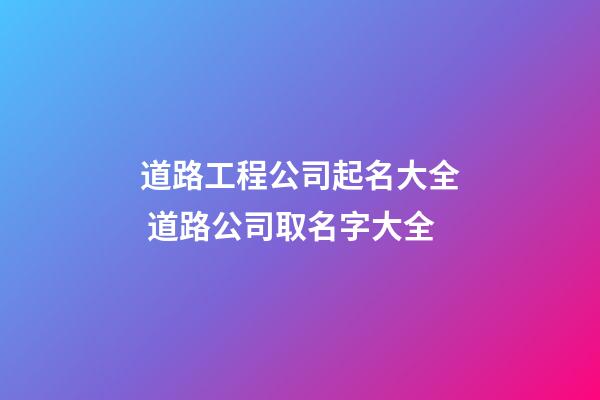 道路工程公司起名大全 道路公司取名字大全-第1张-公司起名-玄机派